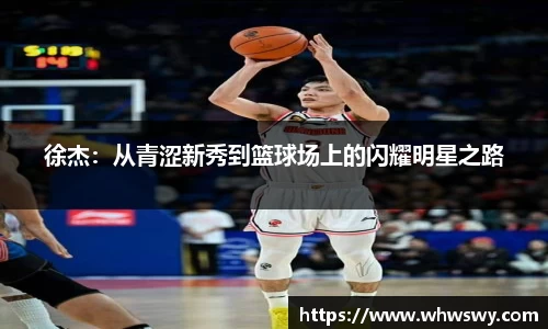 徐杰：从青涩新秀到篮球场上的闪耀明星之路
