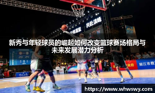 新秀与年轻球员的崛起如何改变篮球赛场格局与未来发展潜力分析