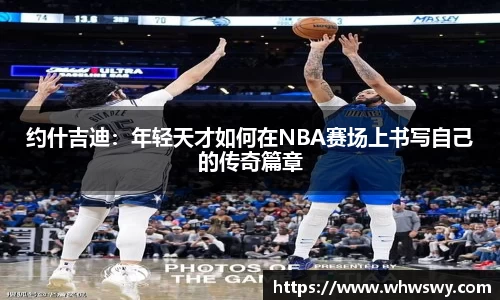 约什吉迪：年轻天才如何在NBA赛场上书写自己的传奇篇章