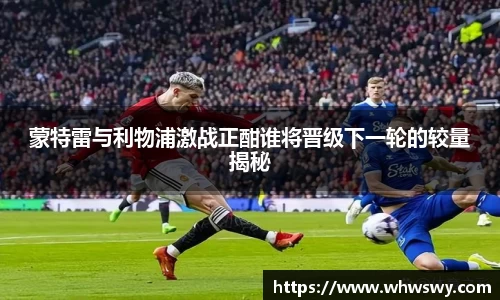蒙特雷与利物浦激战正酣谁将晋级下一轮的较量揭秘